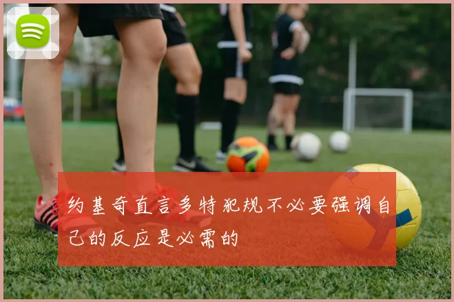 约基奇直言多特犯规不必要强调自己的反应是必需的
