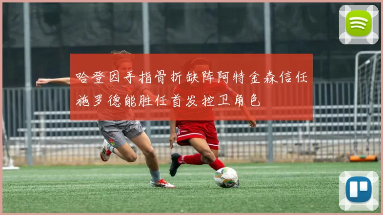 哈登因手指骨折缺阵阿特金森信任施罗德能胜任首发控卫角色