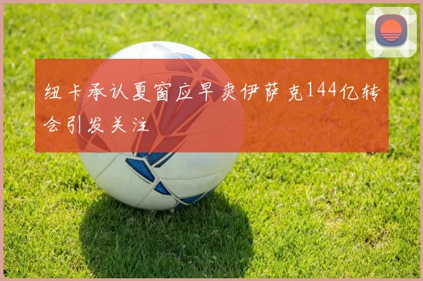 纽卡承认夏窗应早卖伊萨克144亿转会引发关注