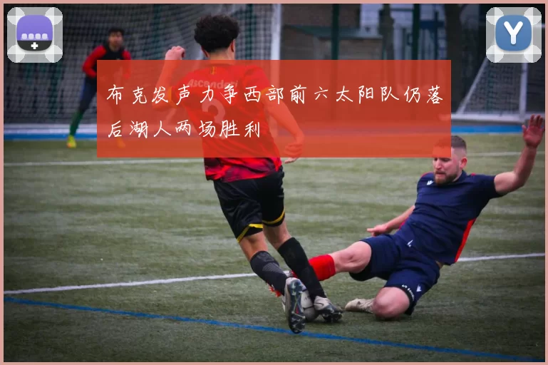 布克发声力争西部前六太阳队仍落后湖人两场胜利