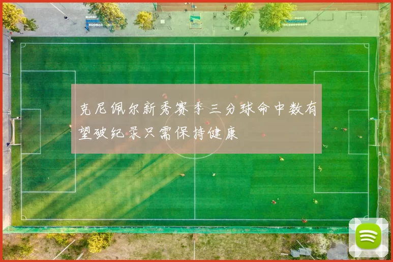 克尼佩尔新秀赛季三分球命中数有望破纪录只需保持健康