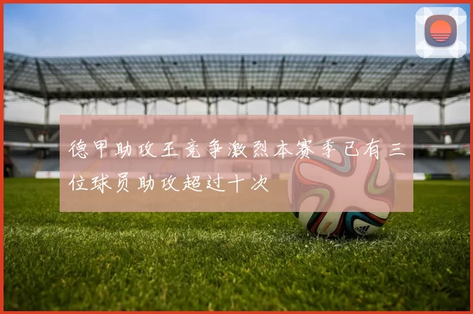 德甲助攻王竞争激烈本赛季已有三位球员助攻超过十次
