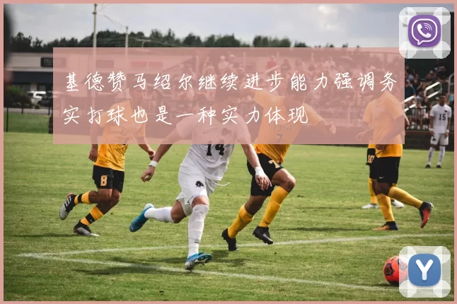 基德赞马绍尔继续进步能力强调务实打球也是一种实力体现