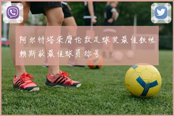 阿尔特塔荣膺伦敦足球奖最佳教练赖斯获最佳球员称号